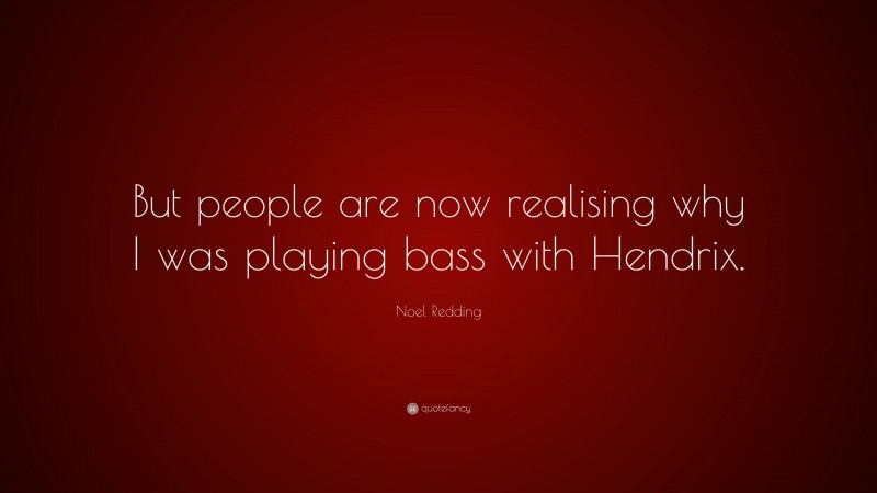 Noel Redding Quote: “But people are now realising why I was playing bass with Hendrix.”