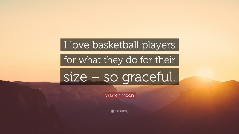 Warren Moon Quote: “I love basketball players for what they do for their size – so graceful.”
