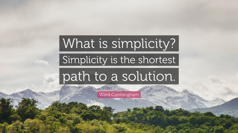 Ward Cunningham Quote: “What is simplicity? Simplicity is the shortest path to a solution.”