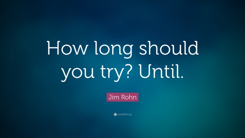 Jim Rohn Quote: “How long should you try? Until.”