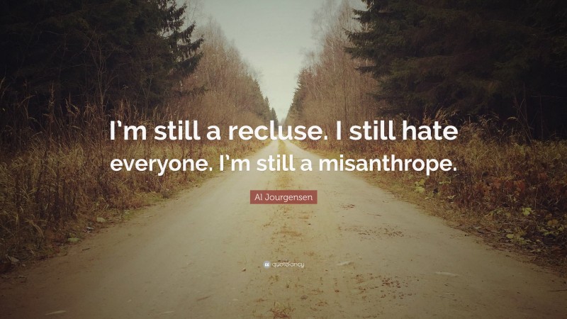 Al Jourgensen Quote: “I’m still a recluse. I still hate everyone. I’m still a misanthrope.”