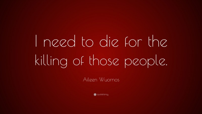 Aileen Wuornos Quote: “I need to die for the killing of those people.”