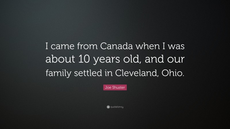 Joe Shuster Quote: “I came from Canada when I was about 10 years old, and our family settled in Cleveland, Ohio.”