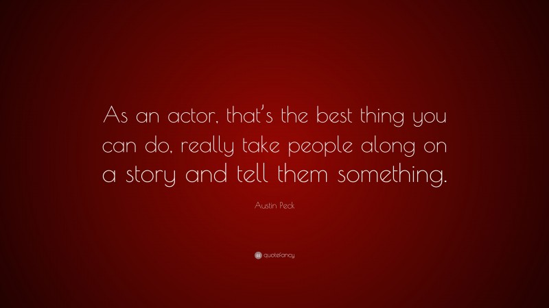 Austin Peck Quote: “As an actor, that’s the best thing you can do, really take people along on a story and tell them something.”