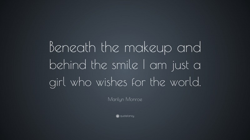 Marilyn Monroe Quote: “Beneath the makeup and behind the smile I am just a girl who wishes for the world.”