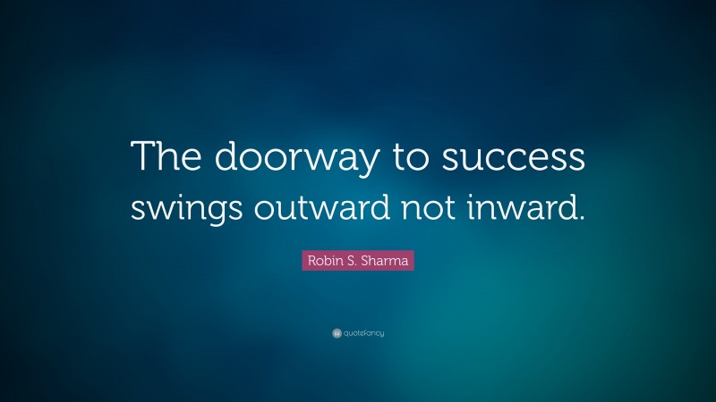 Robin S. Sharma Quote: “The doorway to success swings outward not inward.”