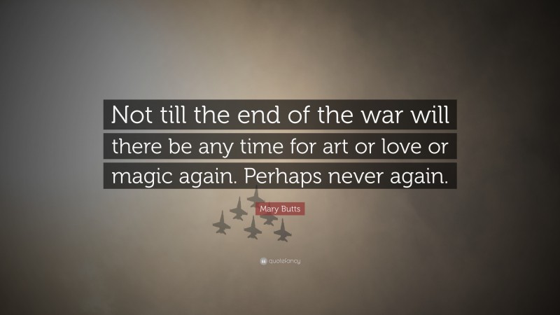 Mary Butts Quote: “Not till the end of the war will there be any time for art or love or magic again. Perhaps never again.”