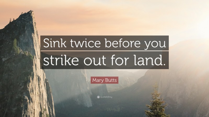 Mary Butts Quote: “Sink twice before you strike out for land.”