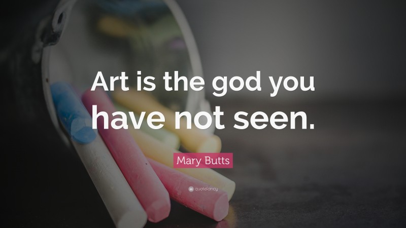 Mary Butts Quote: “Art is the god you have not seen.”