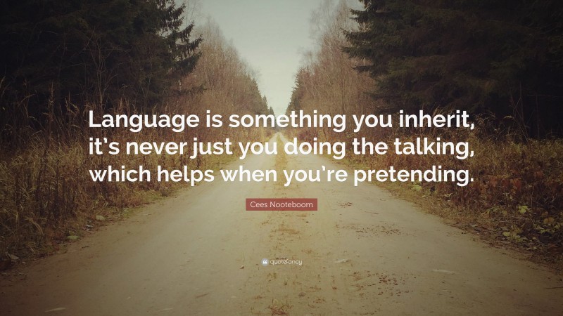 Cees Nooteboom Quote: “Language is something you inherit, it’s never just you doing the talking, which helps when you’re pretending.”