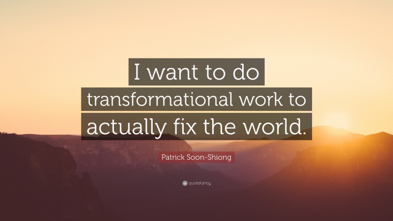 Patrick Soon-Shiong Quote: “I want to do transformational work to actually fix the world.”