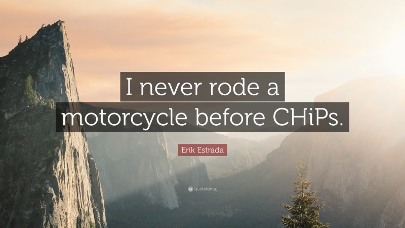 Erik Estrada Quote: “I never rode a motorcycle before CHiPs.”