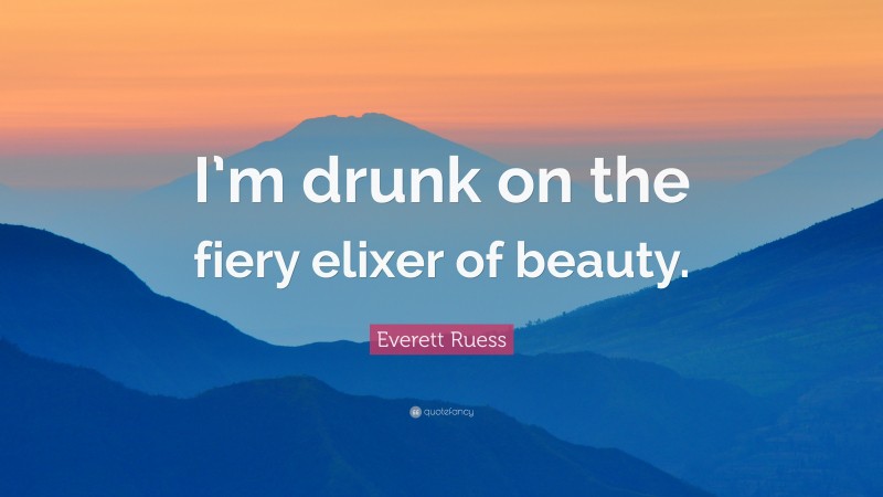 Everett Ruess Quote: “I’m drunk on the fiery elixer of beauty.”