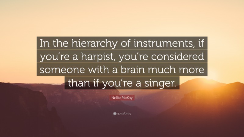Nellie McKay Quote: “In the hierarchy of instruments, if you’re a harpist, you’re considered someone with a brain much more than if you’re a singer.”