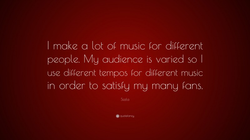 Sizzla Quote: “I make a lot of music for different people. My audience is varied so I use different tempos for different music in order to satisfy my many fans.”