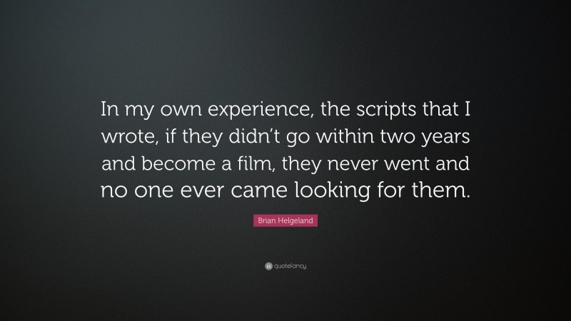 Brian Helgeland Quote: “In my own experience, the scripts that I wrote, if they didn’t go within two years and become a film, they never went and no one ever came looking for them.”