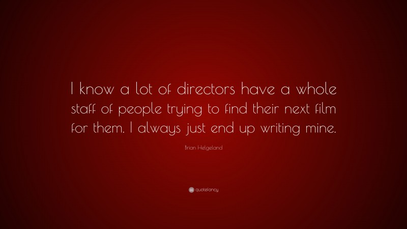 Brian Helgeland Quote: “I know a lot of directors have a whole staff of people trying to find their next film for them. I always just end up writing mine.”