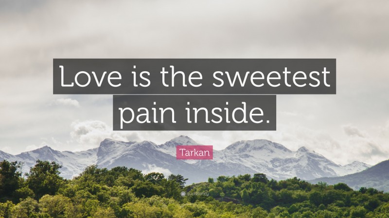 Tarkan Quote: “Love is the sweetest pain inside.”