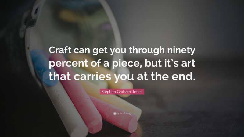Stephen Graham Jones Quote: “Craft can get you through ninety percent of a piece, but it’s art that carries you at the end.”