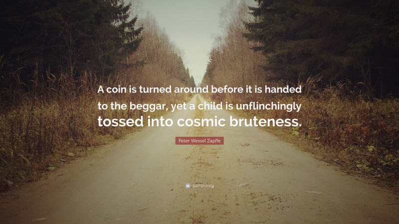 Peter Wessel Zapffe Quote: “A coin is turned around before it is handed to the beggar, yet a child is unflinchingly tossed into cosmic bruteness.”