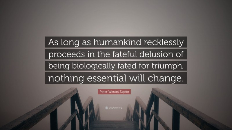 Peter Wessel Zapffe Quote: “As long as humankind recklessly proceeds in the fateful delusion of being biologically fated for triumph, nothing essential will change.”
