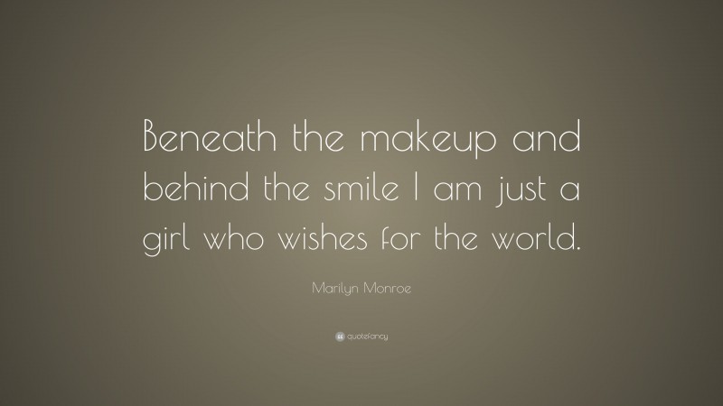 Marilyn Monroe Quote: “Beneath the makeup and behind the smile I am just a girl who wishes for the world.”
