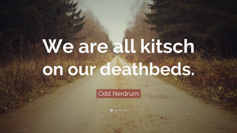 Odd Nerdrum Quote: “We are all kitsch on our deathbeds.”