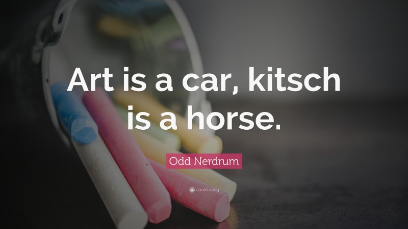 Odd Nerdrum Quote: “Art is a car, kitsch is a horse.”