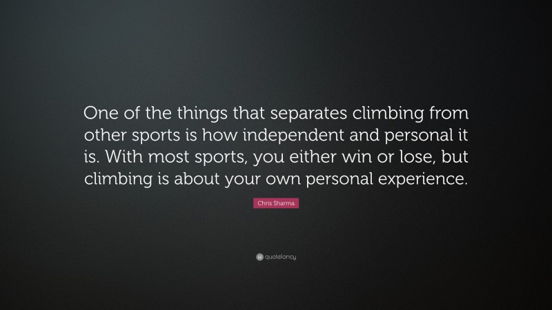 Chris Sharma Quote: “One of the things that separates climbing from other sports is how independent and personal it is. With most sports, you either win or lose, but climbing is about your own personal experience.”