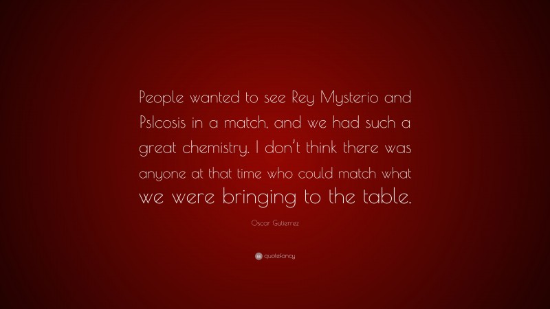 Oscar Gutierrez Quote: “People wanted to see Rey Mysterio and PsIcosis in a match, and we had such a great chemistry. I don’t think there was anyone at that time who could match what we were bringing to the table.”