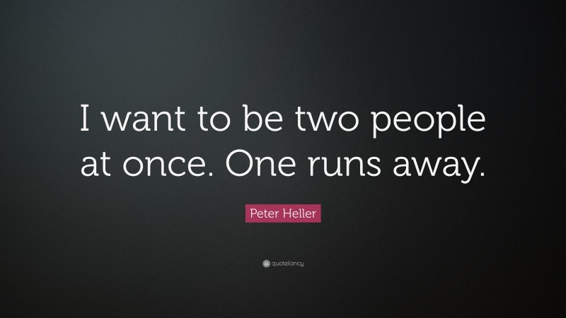Peter Heller Quote: “I want to be two people at once. One runs away.”