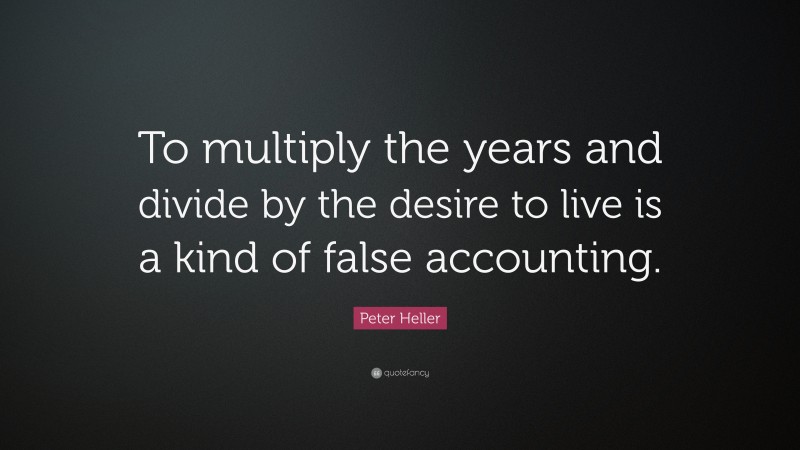 Peter Heller Quote: “To multiply the years and divide by the desire to live is a kind of false accounting.”