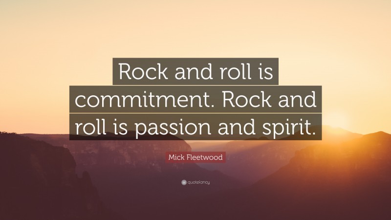 Mick Fleetwood Quote: “Rock and roll is commitment. Rock and roll is passion and spirit.”