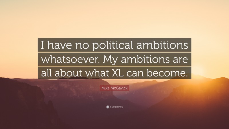 Mike McGavick Quote: “I have no political ambitions whatsoever. My ambitions are all about what XL can become.”