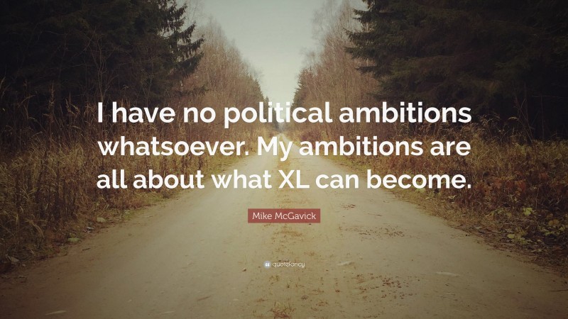 Mike McGavick Quote: “I have no political ambitions whatsoever. My ambitions are all about what XL can become.”