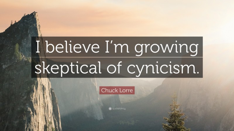 Chuck Lorre Quote: “I believe I’m growing skeptical of cynicism.”