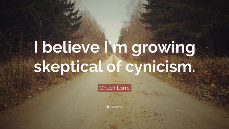 Chuck Lorre Quote: “I believe I’m growing skeptical of cynicism.”