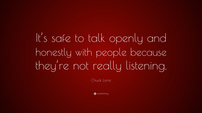 Chuck Lorre Quote: “It’s safe to talk openly and honestly with people because they’re not really listening.”