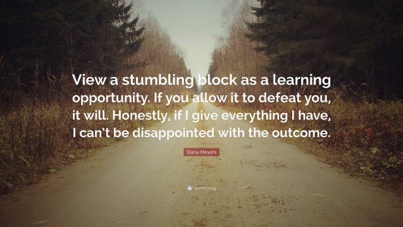 Elana Meyers Quote: “View a stumbling block as a learning opportunity. If you allow it to defeat you, it will. Honestly, if I give everything I have, I can’t be disappointed with the outcome.”
