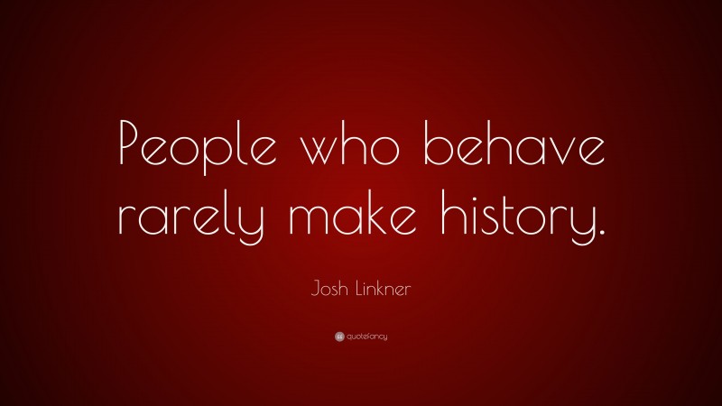 Josh Linkner Quote: “People who behave rarely make history.”