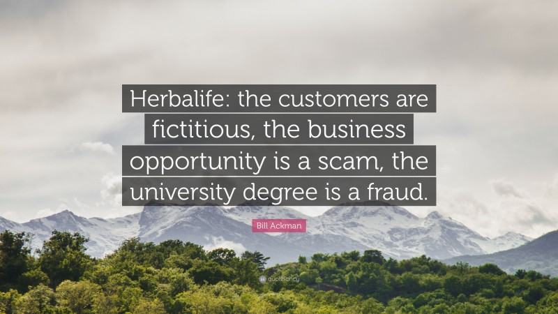 Bill Ackman Quote: “Herbalife: the customers are fictitious, the business opportunity is a scam, the university degree is a fraud.”