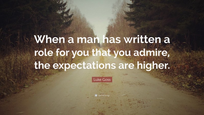 Luke Goss Quote: “When a man has written a role for you that you admire, the expectations are higher.”
