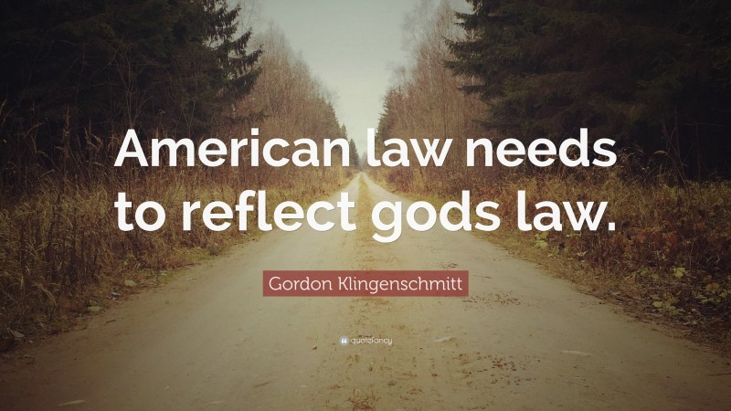 Gordon Klingenschmitt Quote: “American law needs to reflect gods law.”