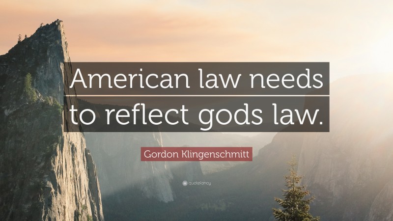 Gordon Klingenschmitt Quote: “American law needs to reflect gods law.”