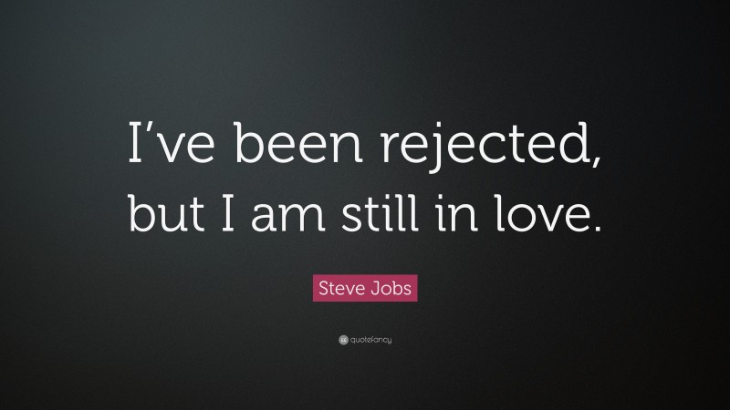 Steve Jobs Quote: “I’ve been rejected, but I am still in love.”