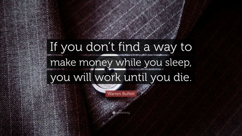 Warren Buffett Quote: “If you don’t find a way to make money while you ...