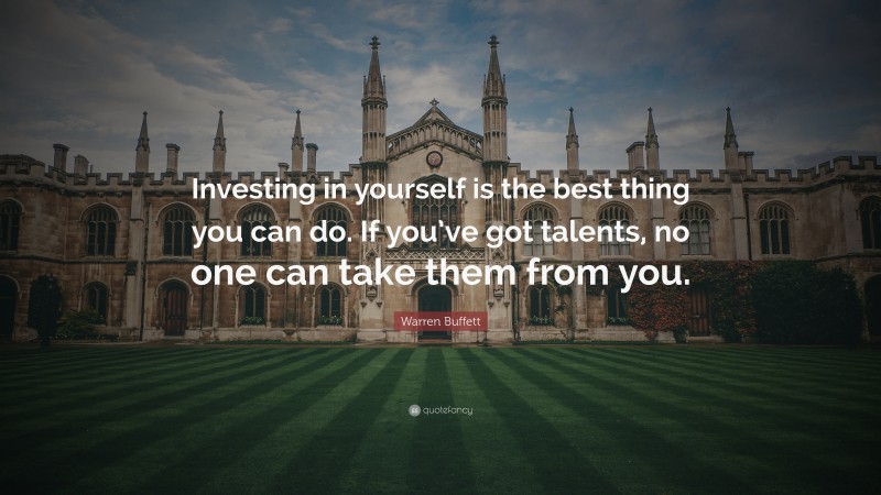 Warren Buffett Quote: “Investing in yourself is the best thing you can do. If you’ve got talents, no one can take them from you.”