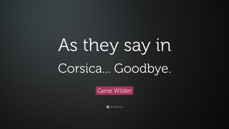 Gene Wilder Quote: “As they say in Corsica... Goodbye.”
