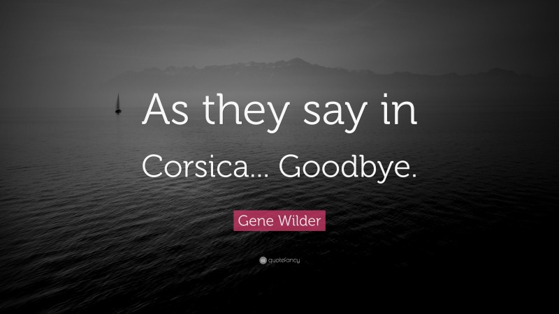 Gene Wilder Quote: “As they say in Corsica... Goodbye.”