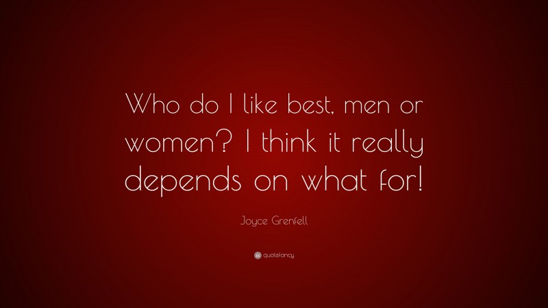 Joyce Grenfell Quote: “Who do I like best, men or women? I think it really depends on what for!”